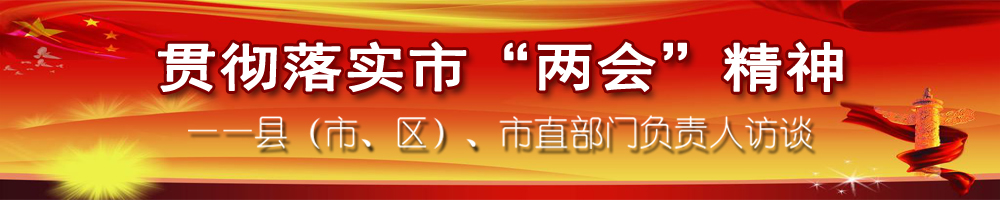 貫徹落實市“兩會”精神——縣（市、區(qū)）、市直部門負(fù)責(zé)人訪談