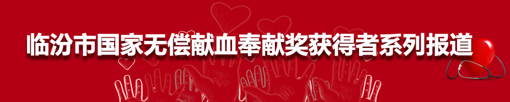 臨汾市國(guó)家無(wú)償獻(xiàn)血奉獻(xiàn)獎(jiǎng)獲得者系列報(bào)道