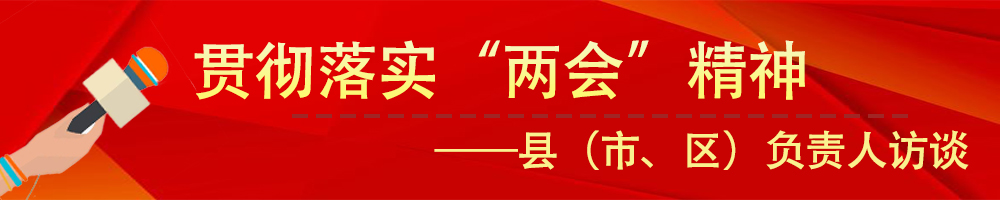 貫徹落實(shí)市“兩會(huì)”精神——縣（市、區(qū)）負(fù)責(zé)人訪談