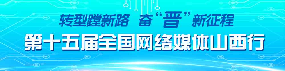 轉型蹚新路 奮“晉”新征程 第十五屆全國網絡媒體山西行