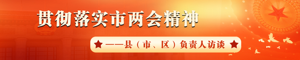 貫徹落實市兩會精神——縣（市、區(qū)）負責人訪談