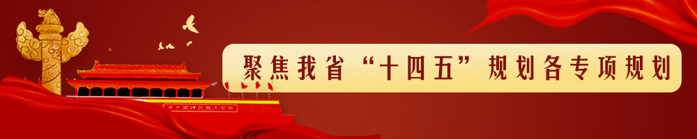 聚焦我省“十四五”規(guī)劃各專項規(guī)劃