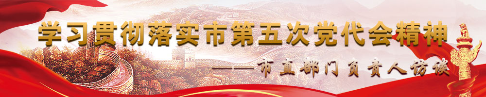 學(xué)習(xí)貫徹落實市第五次黨代會精神——市直部門負責(zé)人訪談