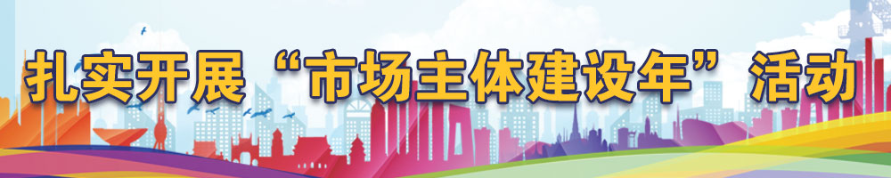 扎實開展“市場主體建設(shè)年”活動